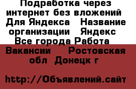 Подработка через интернет без вложений. Для Яндекса › Название организации ­ Яндекс - Все города Работа » Вакансии   . Ростовская обл.,Донецк г.